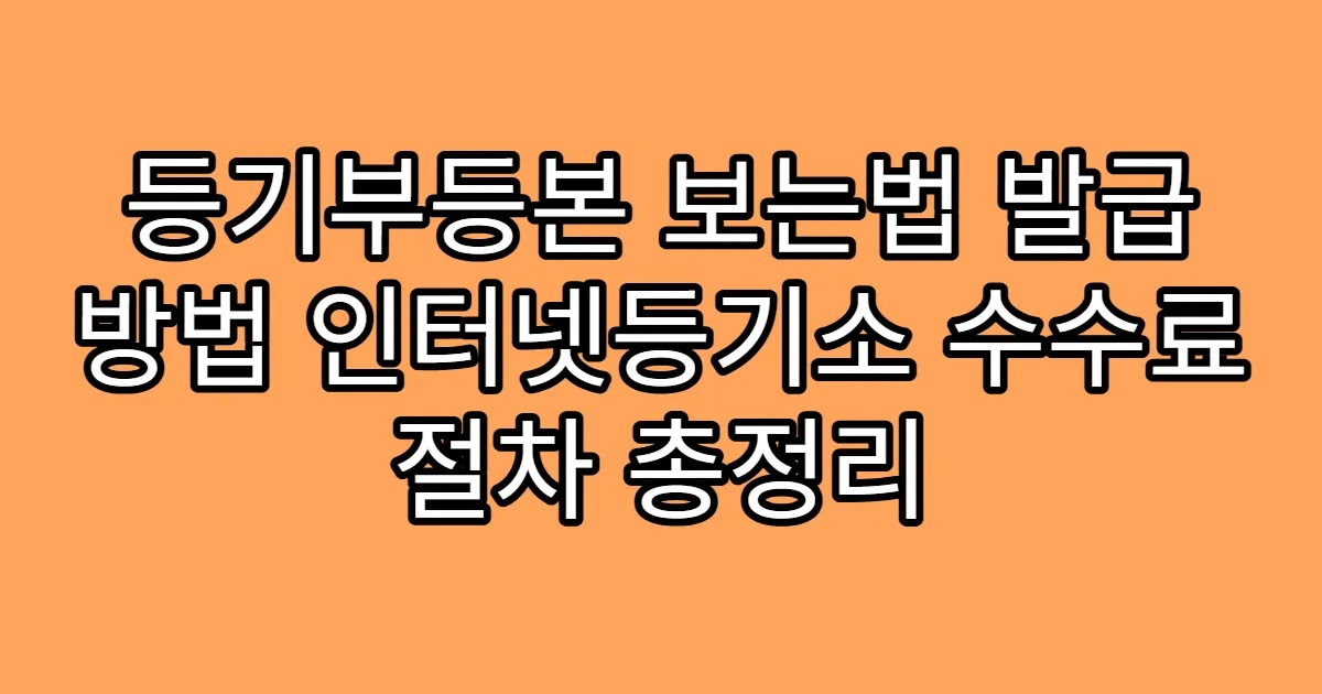 등기부등본 보는법 발급 방법 인터넷등기소 수수료 절차 총정리