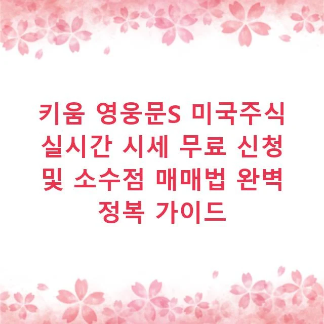 키움 영웅문S 미국주식 실시간 시세 무료 신청 및 소수점 매매법 완벽 정복 가이드