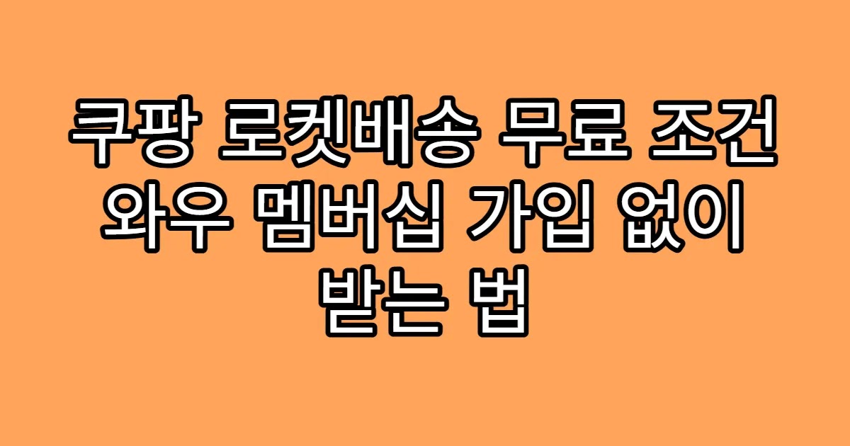 쿠팡 로켓배송 무료 조건 와우 멤버십 가입 없이 받는 법