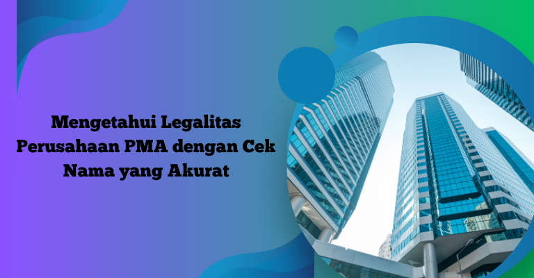 Mengetahui Legalitas Perusahaan PMA dengan Cek Nama yang Akurat