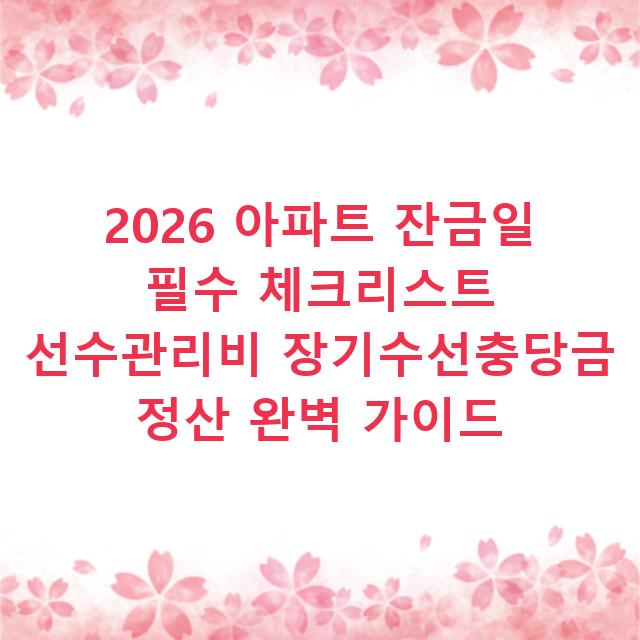 2026 아파트 잔금일 필수 체크리스트 선수관리비 장기수선충당금 정산 완벽 가이드