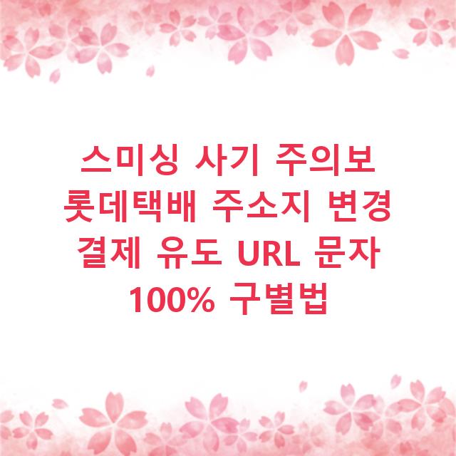 스미싱 사기 주의보 롯데택배 주소지 변경 결제 유도 URL 문자 100% 구별법