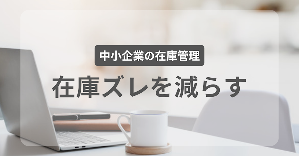 在庫の数が合わない問題、どう減らすか