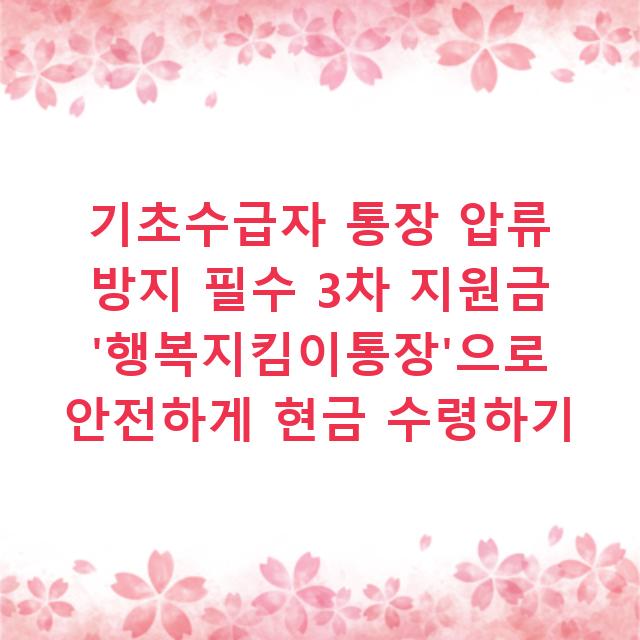 기초수급자 통장 압류 방지 필수 3차 지원금 ‘행복지킴이통장’으로 안전하게 현금 수령하기
