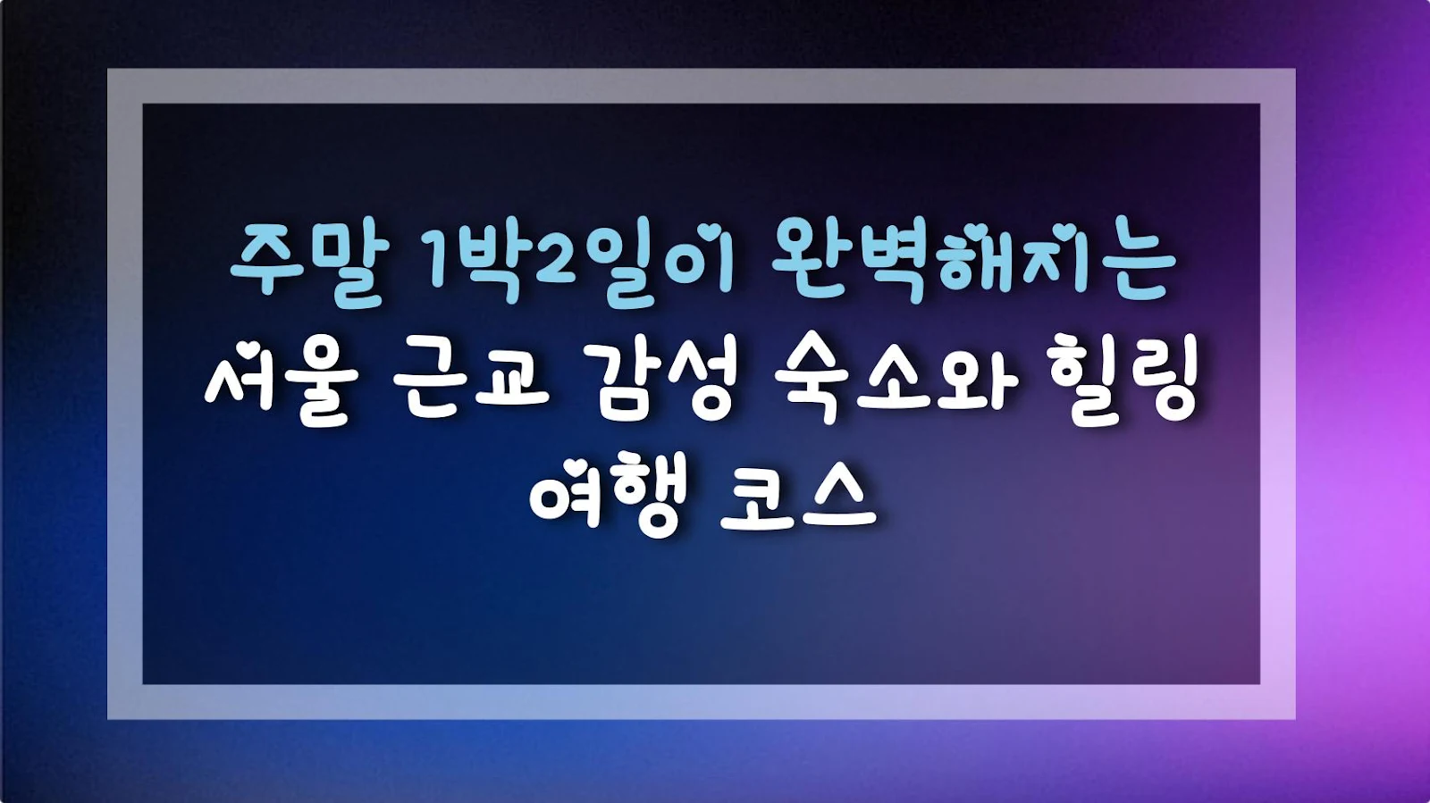 주말 1박2일이 완벽해지는 서울 근교 감성 숙소와 힐링 여행 코스
