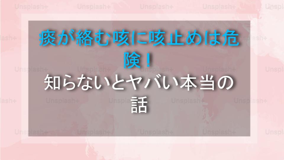 痰が絡む咳に咳止めは危険！知らないとヤバい本当の話