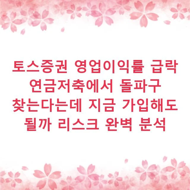 토스증권 영업이익률 급락 연금저축에서 돌파구 찾는다는데 지금 가입해도 될까 리스크 완벽 분석