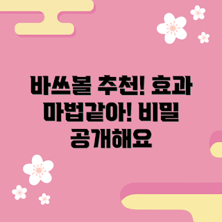 바쓰볼 내돈내산, 바쓰볼 효과, 왜 바쓰볼을 사용하나, 바쓰볼 추천, 바쓰볼 사용 방법