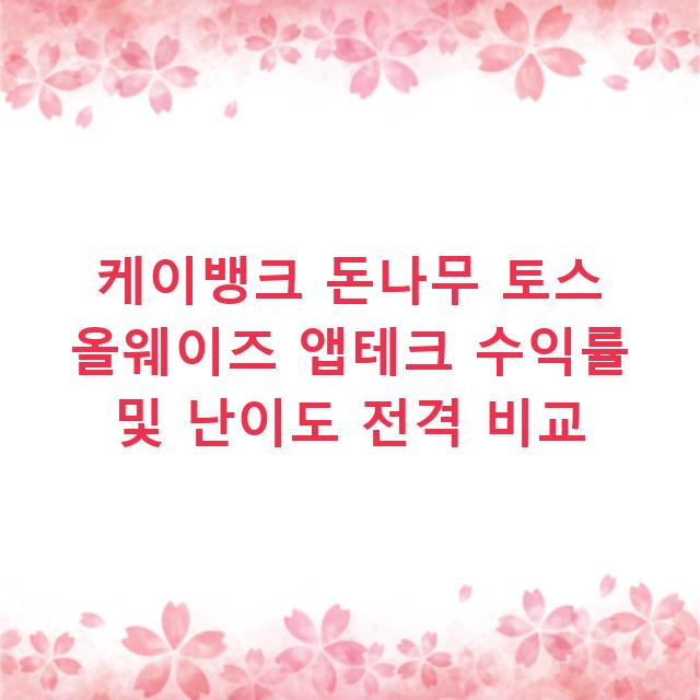 케이뱅크 돈나무 토스 올웨이즈 앱테크 수익률 및 난이도 전격 비교
