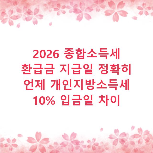 2026 종합소득세 환급금 지급일 정확히 언제 개인지방소득세 10% 입금일 차이