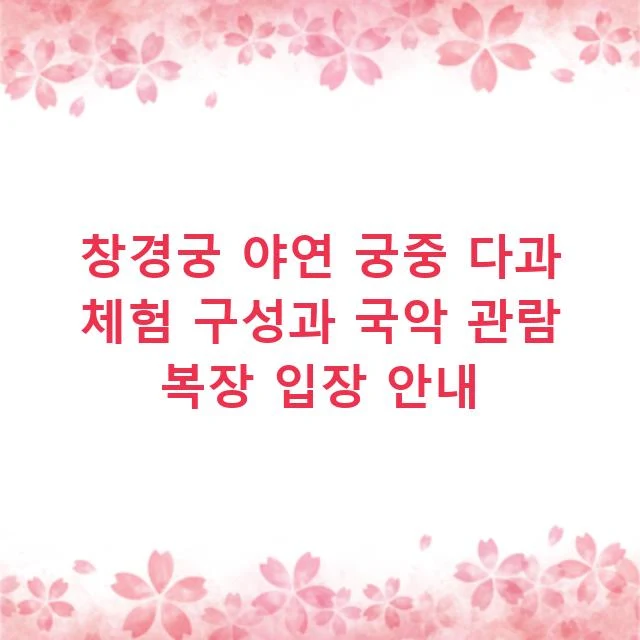 창경궁 야연 궁중 다과 체험 구성과 국악 관람 복장 입장 안내