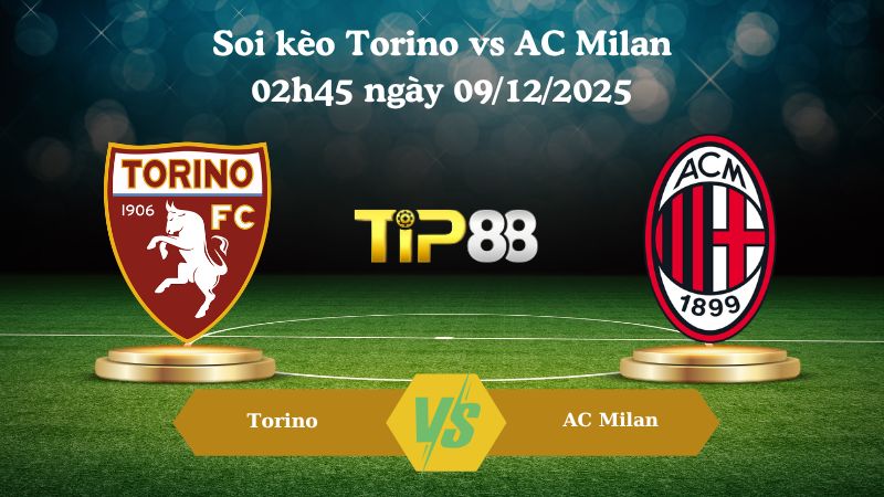 soi kèo Torino vs AC Milan 02h45 ngày 09/12/2025