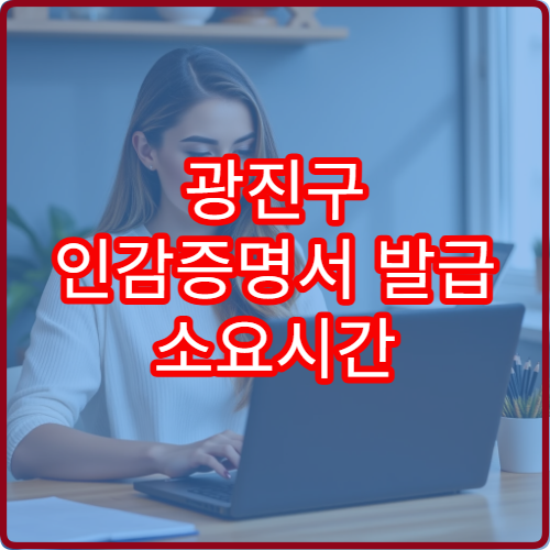 광진구 인감증명서 발급 소요시간 얼마나 걸리나요?