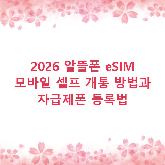 2026 알뜰폰 eSIM 모바일 셀프 개통 방법과 자급제폰 등록법