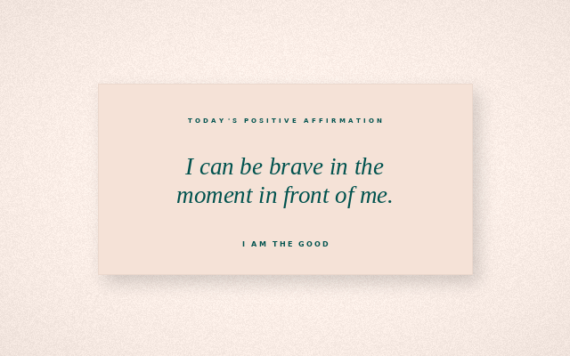 The Good Daily affirmation graphic for 2026-08-11: I can be brave in the moment in front of me.
