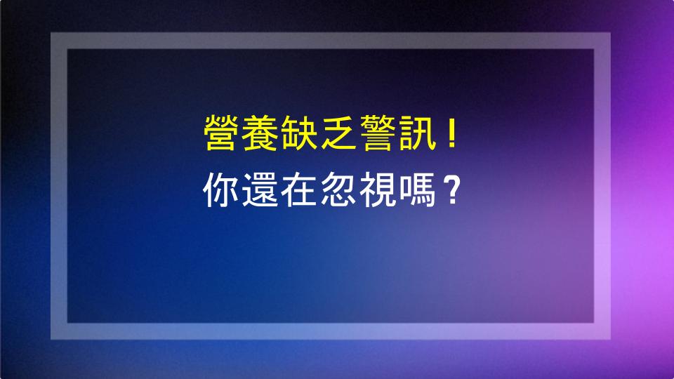 營養缺乏警訊！你還在忽視嗎？