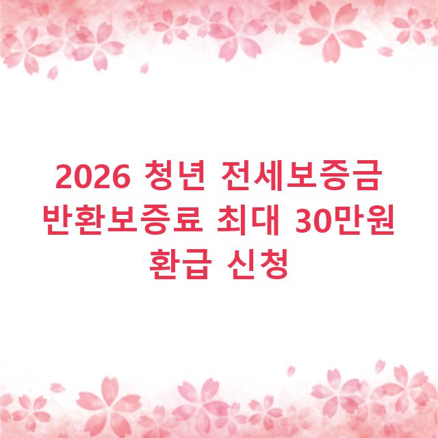 2026 청년 전세보증금 반환보증료 최대 30만원 환급 신청