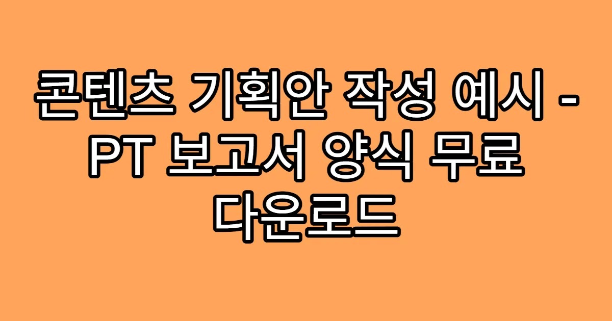 콘텐츠 기획안 작성 예시 - PT 보고서 양식 무료 다운로드