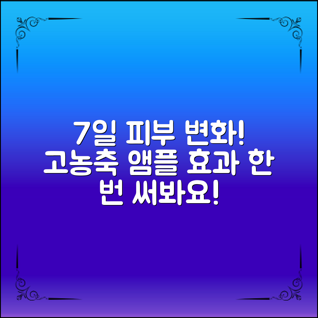 고농축앰플효과로 피부 변화 7일 만에!