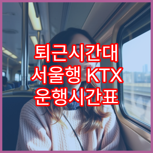 퇴근시간대 서울행 KTX 운행시간표 및 예약팁