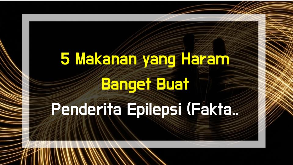 5 Makanan yang Haram Banget Buat Penderita Epilepsi (Fakta dari Dokter!)
