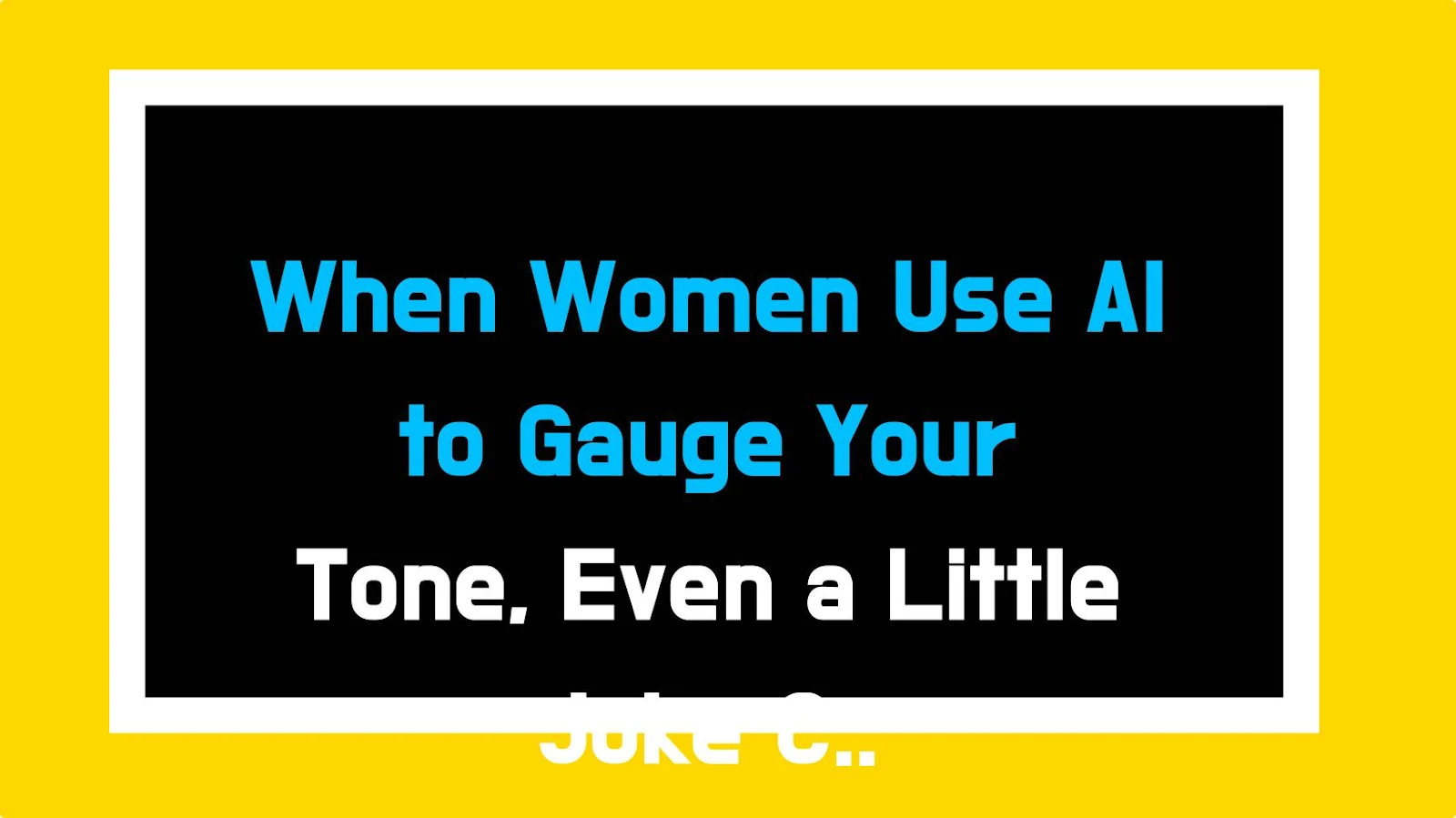 When Women Use AI to Gauge Your Tone, Even a Little Joke Can Cut Deep