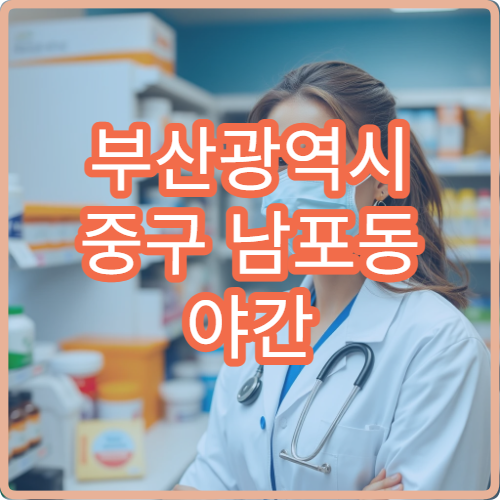 부산광역시 중구 남포동 야간 영업 약국 위치 밤늦게 문 여는 곳