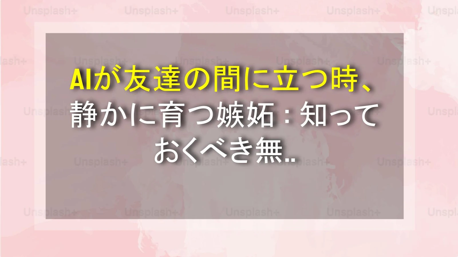 AIが友達の間に立つ時、静かに育つ嫉妬：知っておくべき無言のパターン