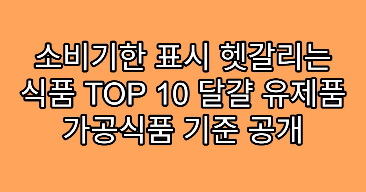 소비기한 표시 헷갈리는 식품 TOP 10 달걀 유제품 가공식품 기준 공개