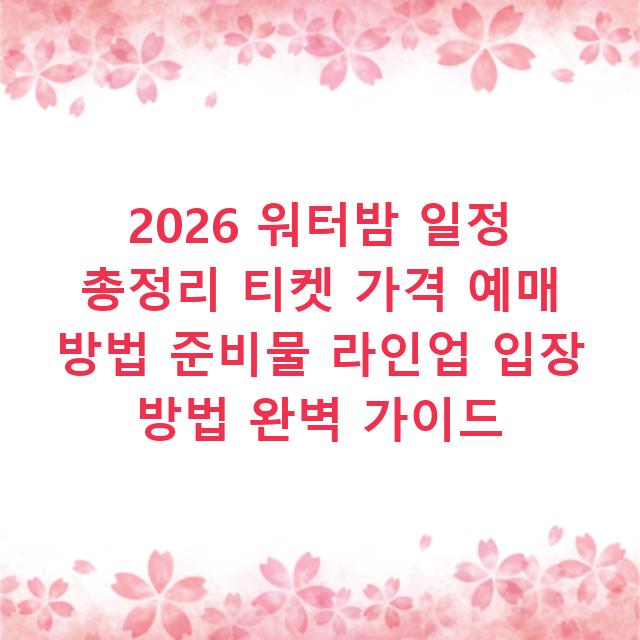 2026 워터밤 일정 총정리 티켓 가격 예매 방법 준비물 라인업 입장 방법 완벽 가이드