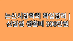 논산시장학회 학업장려 | 신입생 생활비 300만원