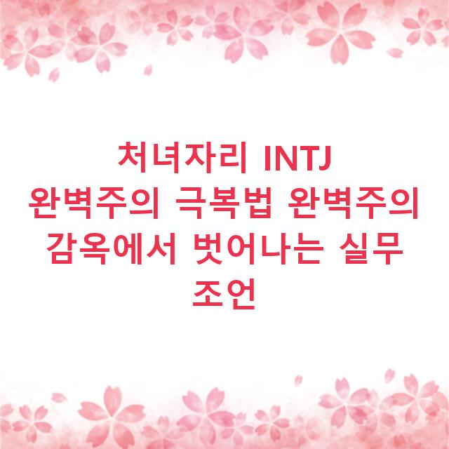 처녀자리 INTJ 완벽주의 극복법 완벽주의 감옥에서 벗어나는 실무 조언