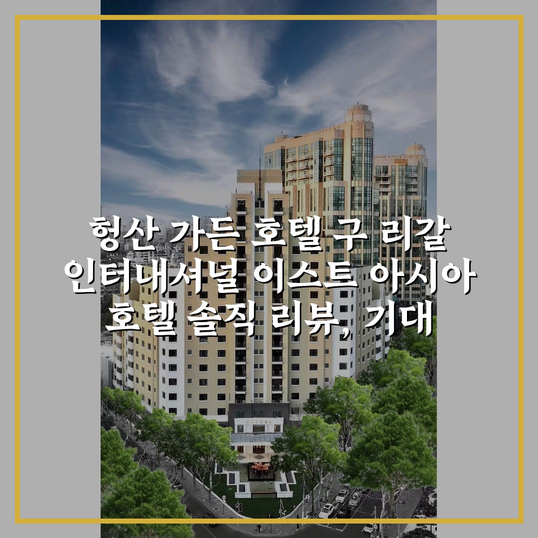 헝산 가든 호텔 구 리갈 인터내셔널 이스트 아시아 호텔 솔직 리뷰, 기대 이상이었어요!