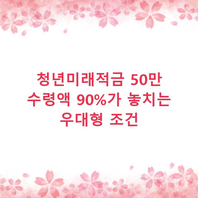 청년미래적금 50만 수령액 90%가 놓치는 우대형 조건