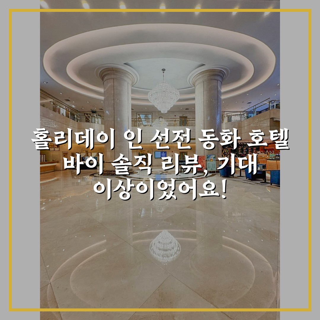 홀리데이 인 선전 동화 호텔 바이 솔직 리뷰, 기대 이상이었어요!