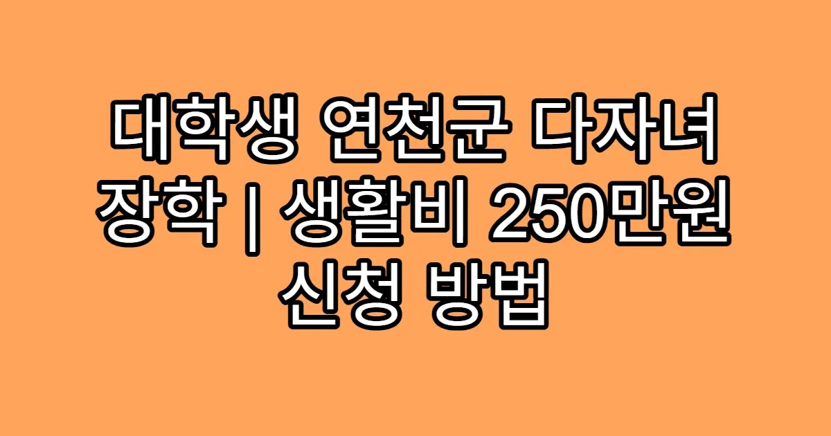 대학생 연천군 다자녀 장학 | 생활비 250만원 신청 방법
