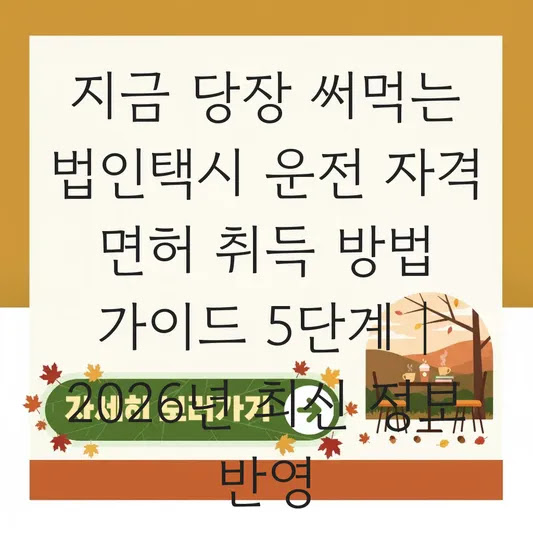 지금 당장 써먹는 법인택시 운전 자격 면허 취득 방법 가이드 5단계 | 2026년 최신 정보 반영