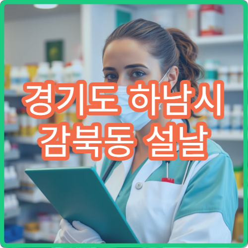 경기도 하남시 감북동 설날 명절 연휴 휴일지킴이 약국 감북농촌지역 근처 영업시간 안내