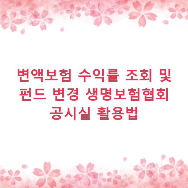 변액보험 수익률 조회 및 펀드 변경 생명보험협회 공시실 활용법