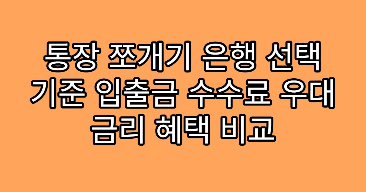 통장 쪼개기 은행 선택 기준 입출금 수수료 우대 금리 혜택 비교