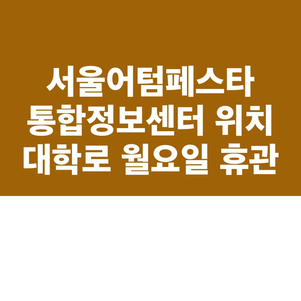 서울어텀페스타 통합정보센터 위치 대학로 월요일 휴관