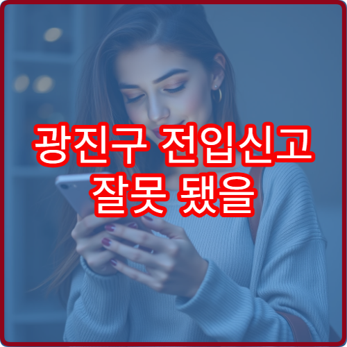 광진구 전입신고 잘못 됐을 때 정정하는 방법