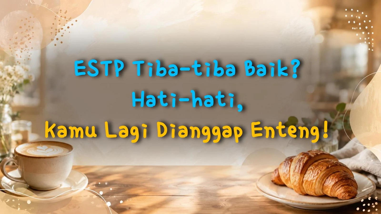 ESTP Tiba-tiba Baik? Hati-hati, Kamu Lagi Dianggap Enteng!