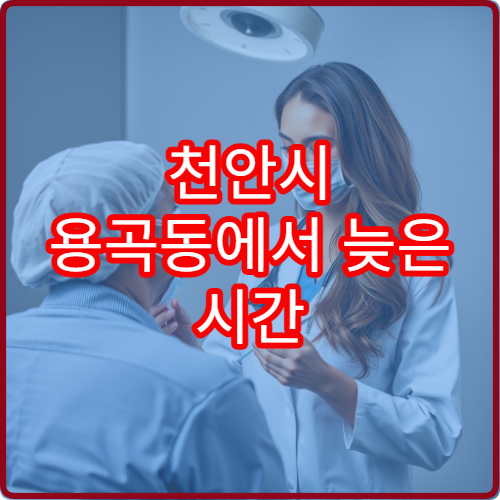 천안시 용곡동에서 늦은 시간 치과 치료 가능한 야간 병원