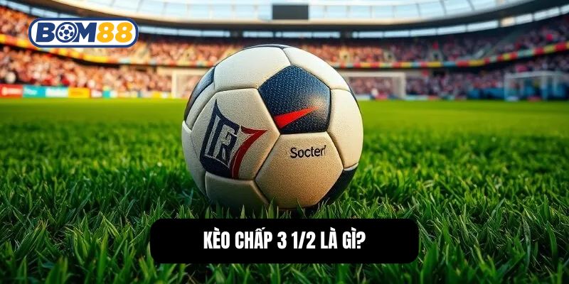 Kèo chấp 3 1/2 là gì?