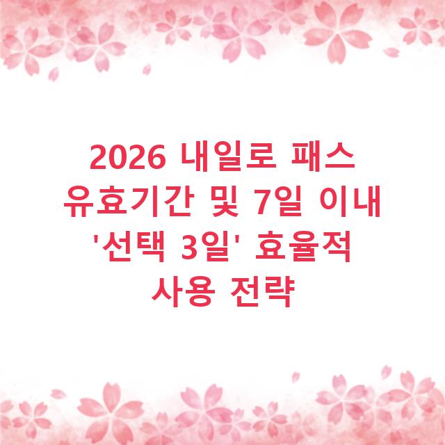 2026 내일로 패스 유효기간 및 7일 이내 ‘선택 3일’ 효율적 사용 전략