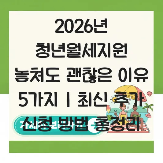 2026년 청년월세지원 놓쳐도 괜찮은 이유 5가지 | 최신 추가 신청 방법 총정리