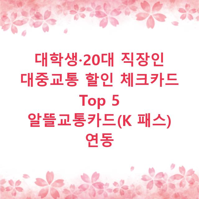 대학생·20대 직장인 대중교통 할인 체크카드 Top 5 알뜰교통카드(K 패스) 연동