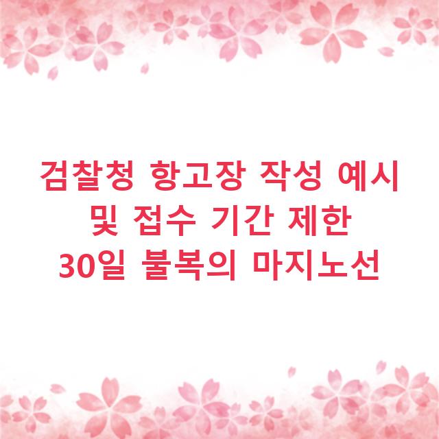 검찰청 항고장 작성 예시 및 접수 기간 제한 30일 불복의 마지노선
