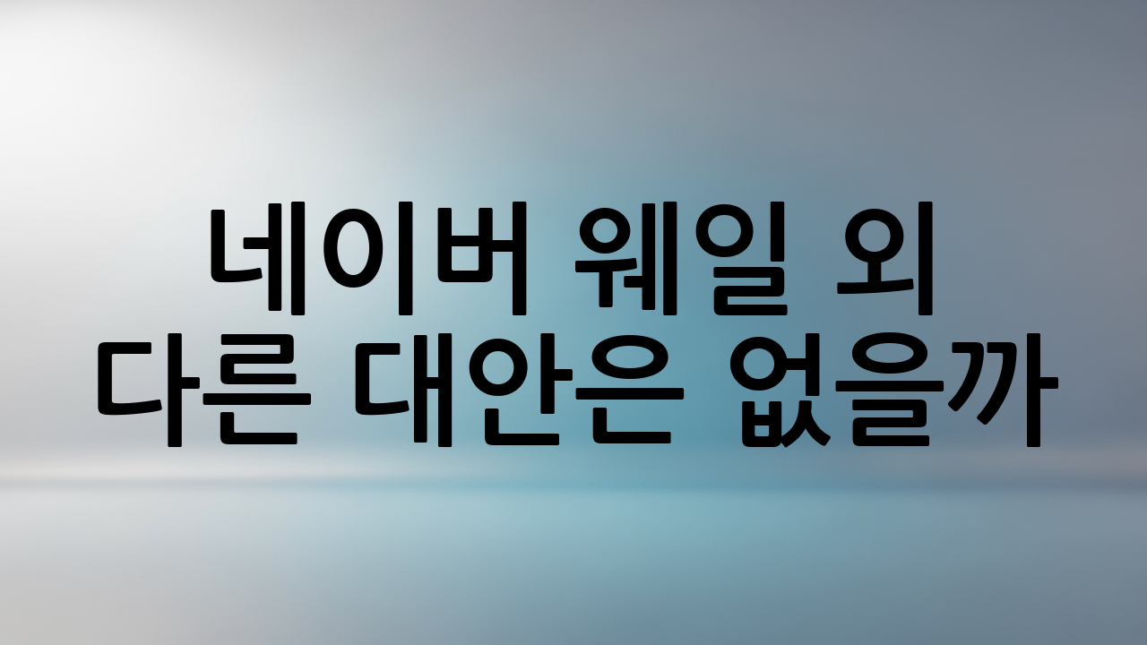 네이버 웨일 외 다른 대안은 없을까?